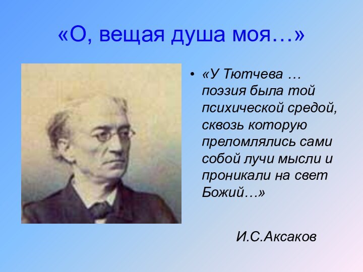 «О, вещая душа моя…»«У Тютчева … поэзия была той психической средой,сквозь которую