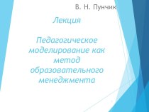 ЛекцияПедагогическое моделирование как метод образовательного менеджмента