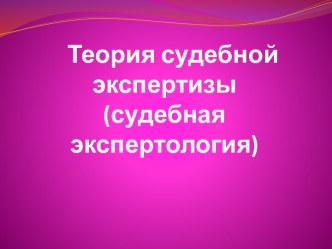 Теория судебной экспертизы (судебная экспертология)