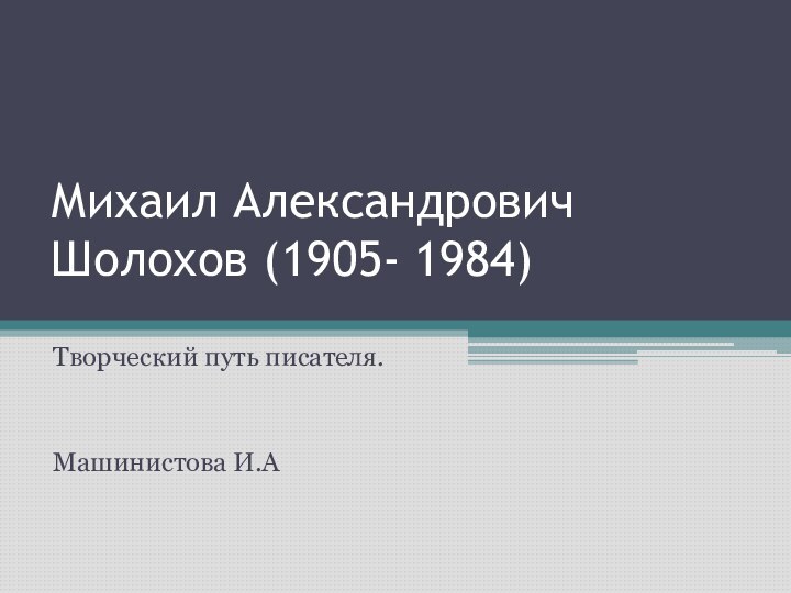 Михаил Александрович Шолохов (1905- 1984) Творческий путь писателя. Машинистова И.А