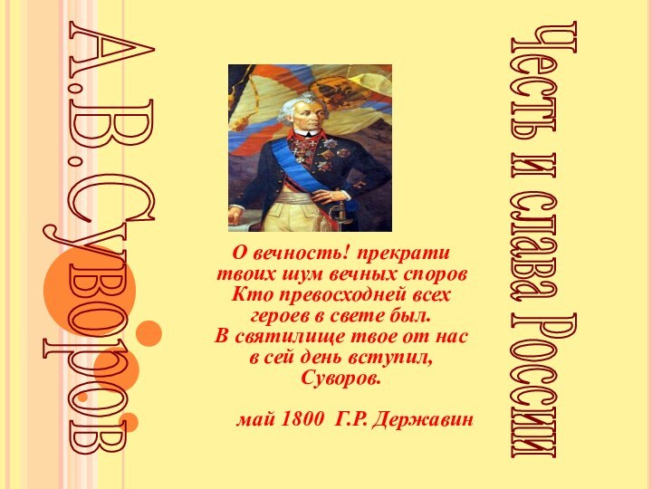 А.В.СуворовЧесть и слава РоссииО вечность! прекрати твоих шум вечных споровКто превосходней всех