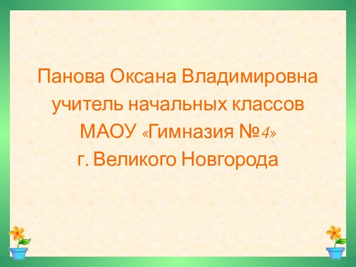 Панова Оксана Владимировнаучитель начальных классов МАОУ «Гимназия №4»г. Великого Новгорода