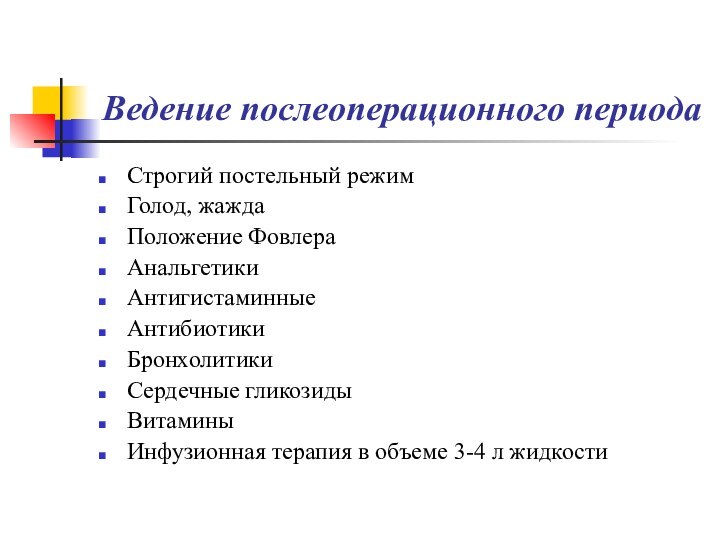 Ведение послеоперационного периодаСтрогий постельный режимГолод, жаждаПоложение ФовлераАнальгетикиАнтигистаминныеАнтибиотикиБронхолитикиСердечные гликозидыВитаминыИнфузионная терапия в объеме 3-4 л жидкости