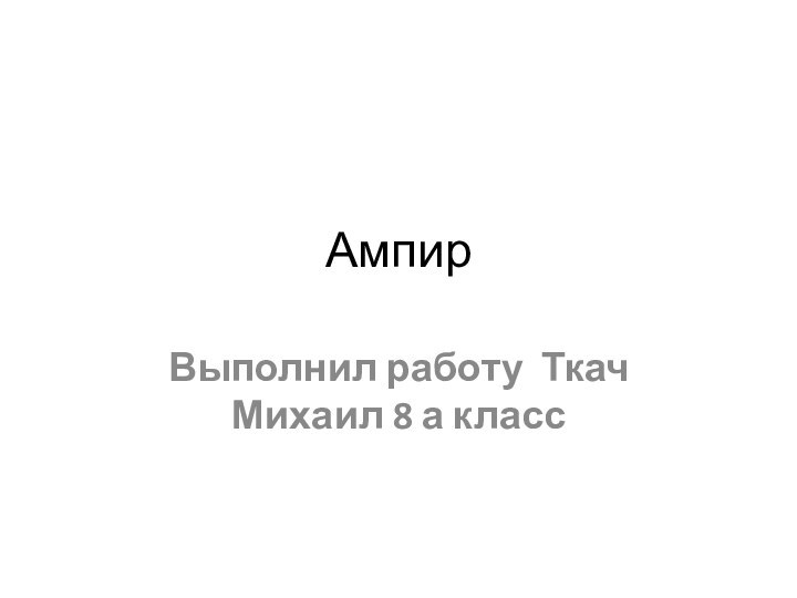 АмпирВыполнил работу Ткач Михаил 8 а класс