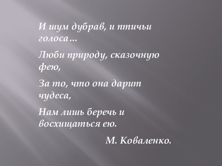 И шум дубрав, и птичьи голоса…Люби природу, сказочную фею,За то, что она