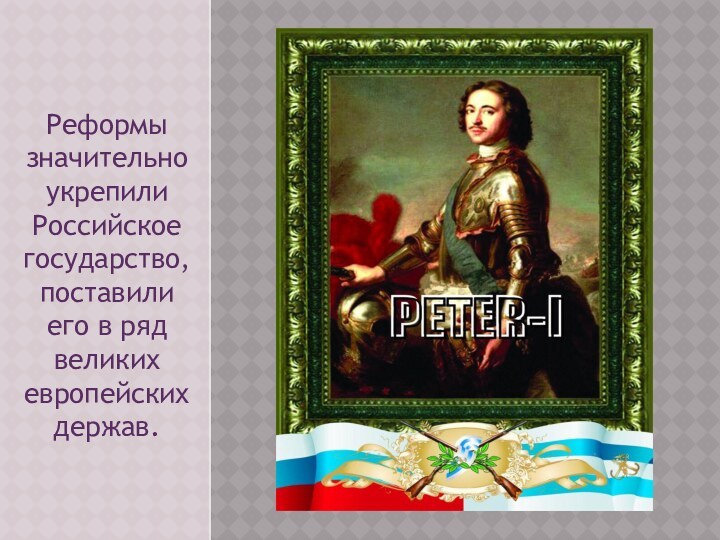 Реформы значительно укрепили Российское государство, поставили его в ряд великих европейских держав.