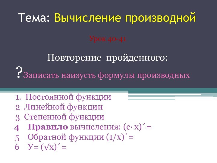 Тема: Вычисление производнойУрок 40-41Повторение пройденного:?Записать наизусть формулы производных1. Постоянной функции 2 Линейной