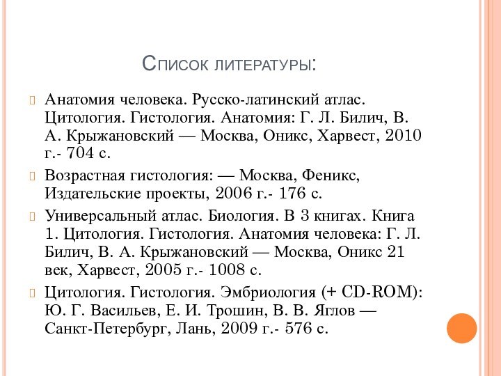 Список литературы:Анатомия человека. Русско-латинский атлас. Цитология. Гистология. Анатомия: Г. Л. Билич, В.