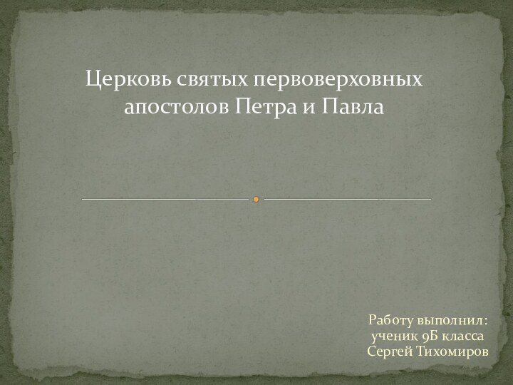 Работу выполнил: ученик 9Б класса Сергей ТихомировЦерковь святых первоверховных апостолов Петра и Павла