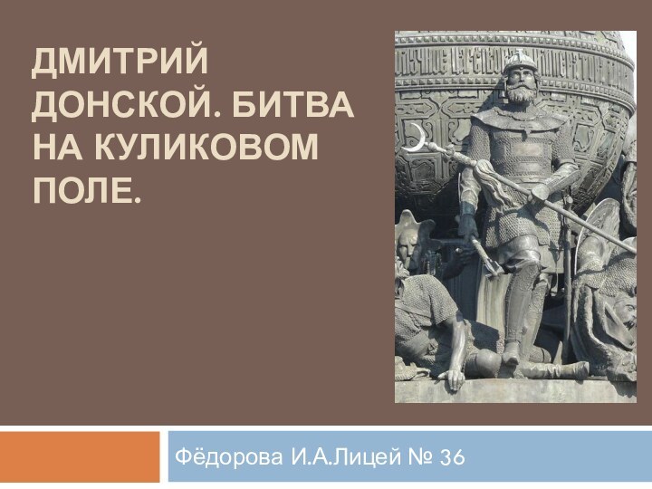 Дмитрий Донской. Битва на Куликовом поле.Фёдорова И.А.Лицей № 36