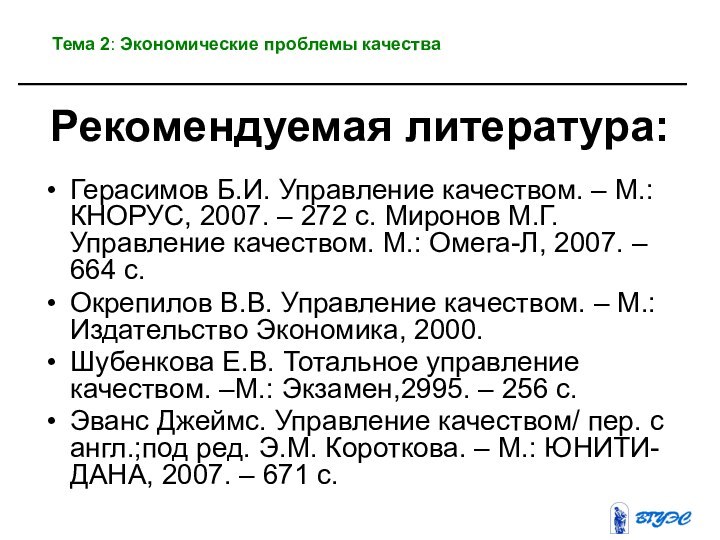 Рекомендуемая литература:Герасимов Б.И. Управление качеством. – М.: КНОРУС, 2007. – 272 с.