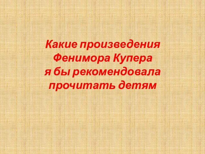 Какие произведения  Фенимора Купера  я бы рекомендовала  прочитать детям