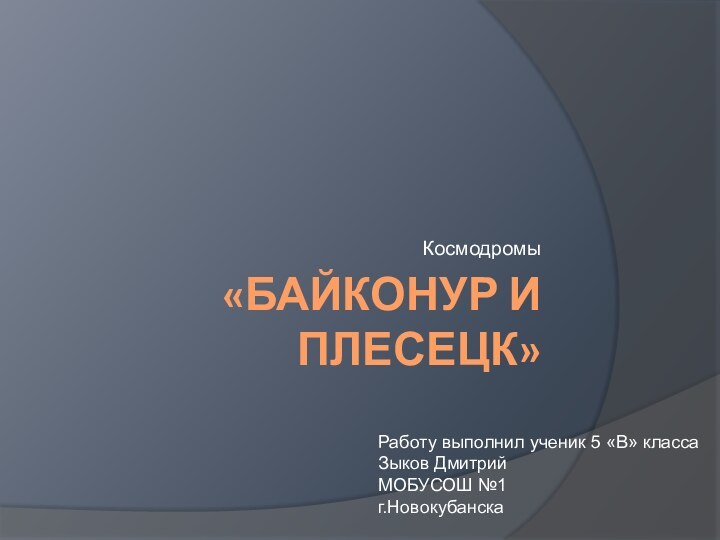 «Байконур и Плесецк»КосмодромыРаботу выполнил ученик 5 «В» класса Зыков Дмитрий  МОБУСОШ №1 г.Новокубанска