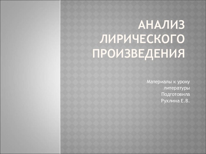 АНАЛИЗ ЛИРИЧЕСКОГО ПРОИЗВЕДЕНИЯМатериалы к уроку литературыПодготовилаРухлина Е.В.