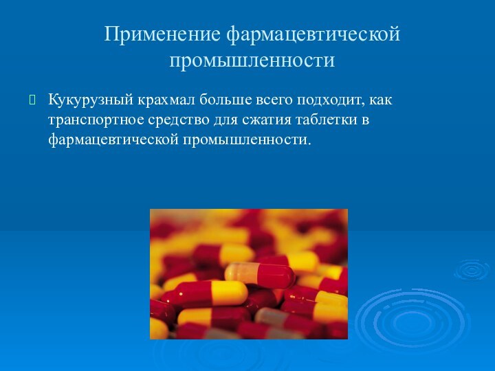 Применение фармацевтической промышленностиКукурузный крахмал больше всего подходит, как транспортное средство для сжатия таблетки в фармацевтической промышленности.