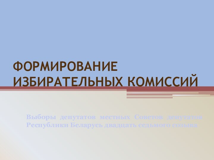 ФОРМИРОВАНИЕ ИЗБИРАТЕЛЬНЫХ КОМИССИЙВыборы депутатов местных Советов депутатов Республики Беларусь двадцать седьмого созыва