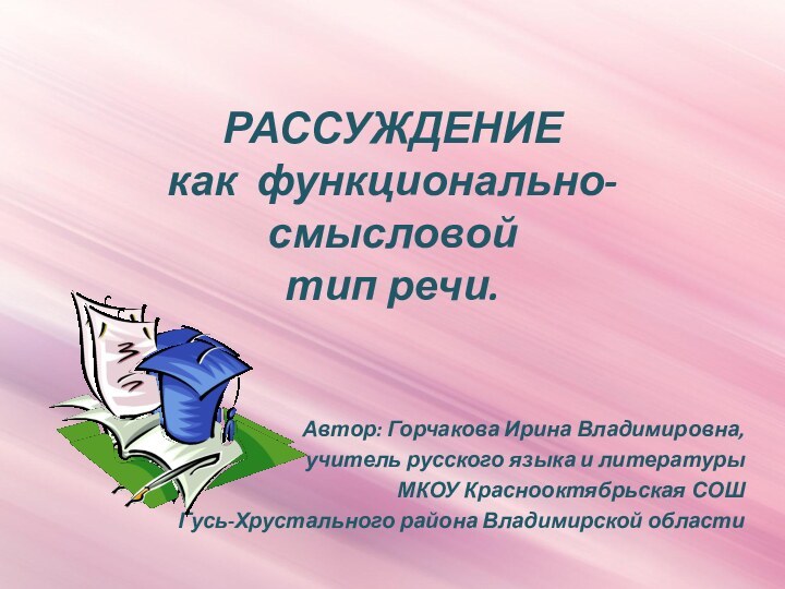 РАССУЖДЕНИЕ как функционально-смысловой тип речи.Автор: Горчакова Ирина Владимировна,учитель русского языка и литературыМКОУ