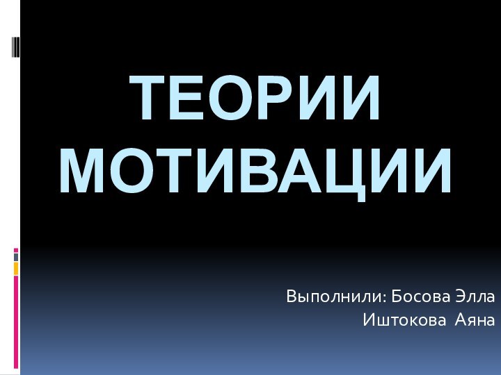 теории мотивацииВыполнили: Босова ЭллаИштокова Аяна