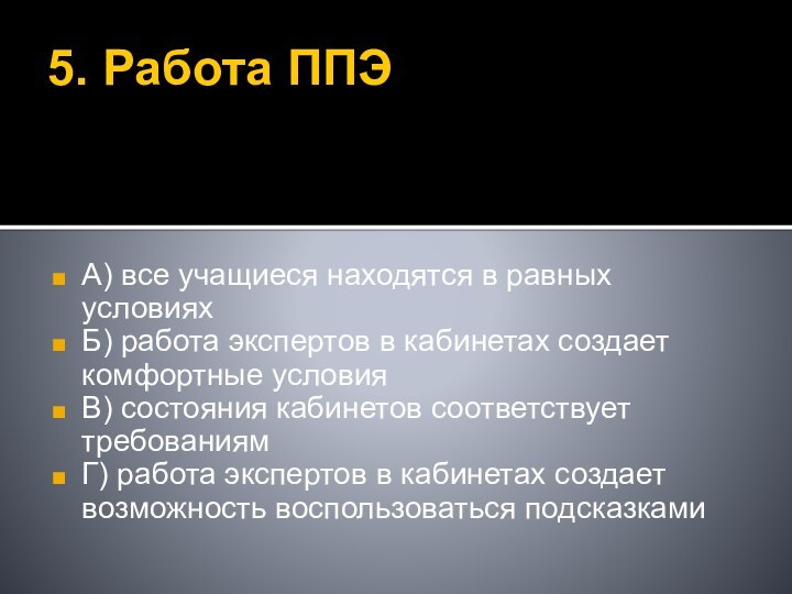 5. Работа ППЭА) все учащиеся находятся в равных условияхБ) работа экспертов в