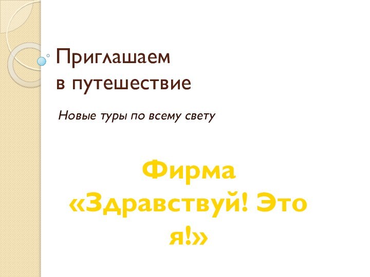 Приглашаем  в путешествиеНовые туры по всему светуФирма«Здравствуй! Это я!»