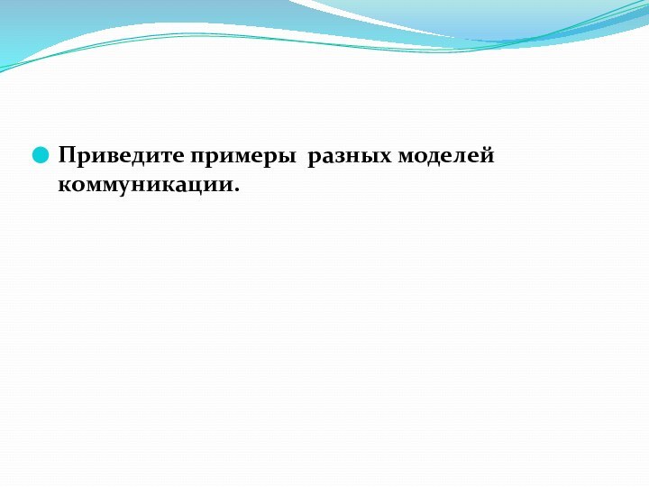 Приведите примеры разных моделей коммуникации.