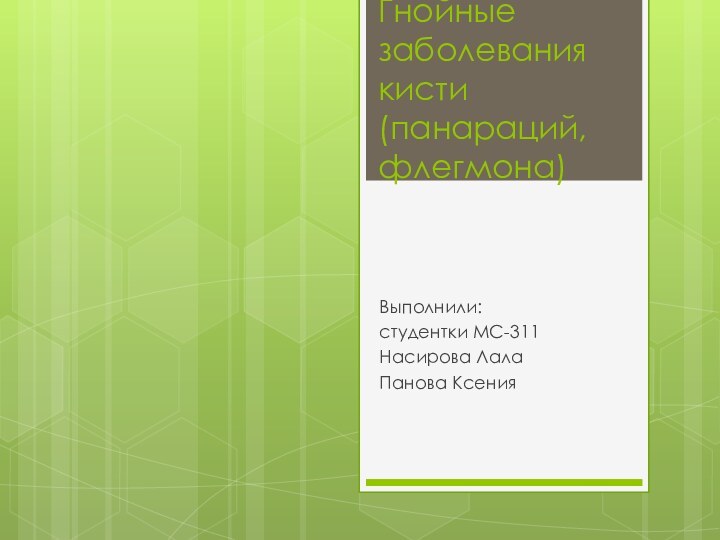 Гнойные заболевания кисти (панараций, флегмона)Выполнили:студентки МС-311Насирова ЛалаПанова Ксения