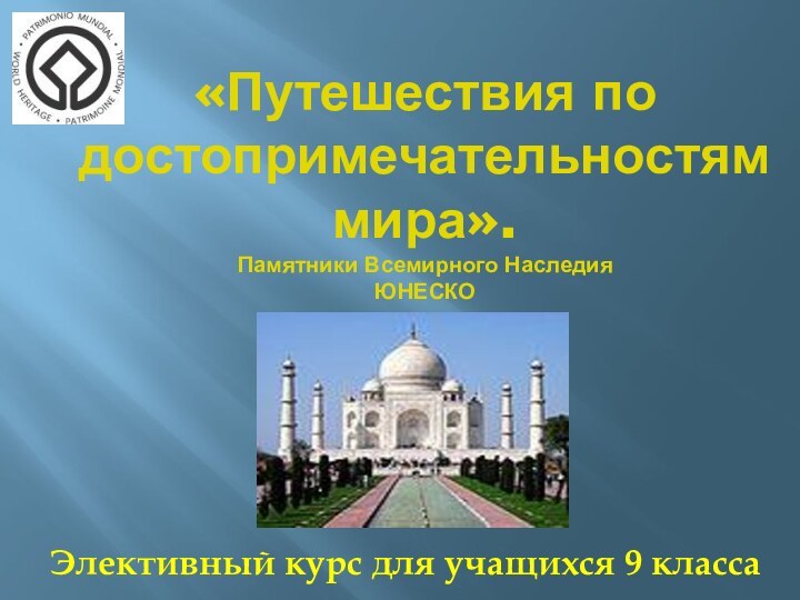 «Путешествия по достопримечательностям мира».  Памятники Всемирного Наследия ЮНЕСКОЭлективный курс для учащихся 9 класса