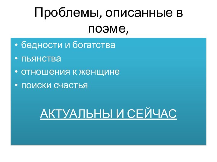 Проблемы, описанные в поэме,бедности и богатствапьянстваотношения к женщинепоиски счастьяАКТУАЛЬНЫ И СЕЙЧАС