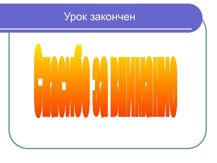 Урок законченСпасибо за внимание