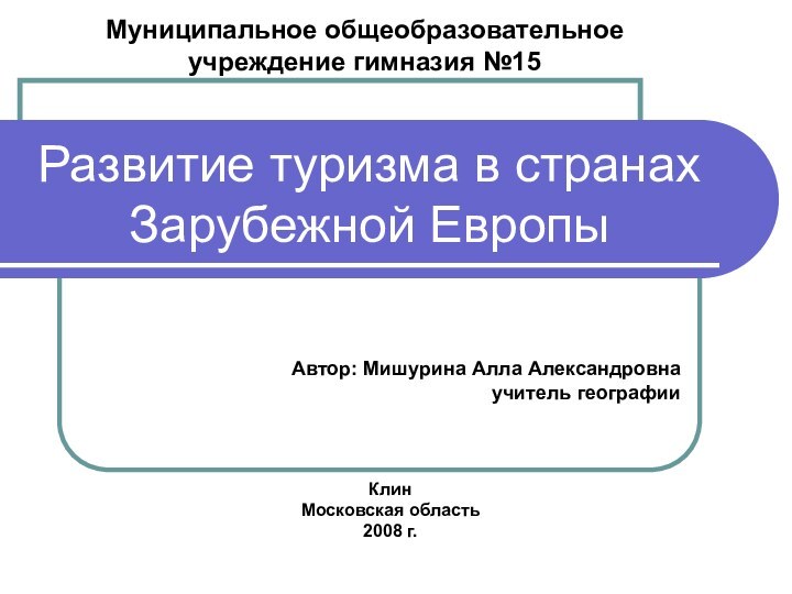 Развитие туризма в странах Зарубежной ЕвропыМуниципальное общеобразовательное учреждение гимназия №15Автор: Мишурина Алла