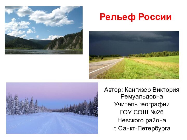 Рельеф РоссииАвтор: Кангизер Виктория РемуальдовнаУчитель географииГОУ СОШ №26 Невского района г. Санкт-Петербурга