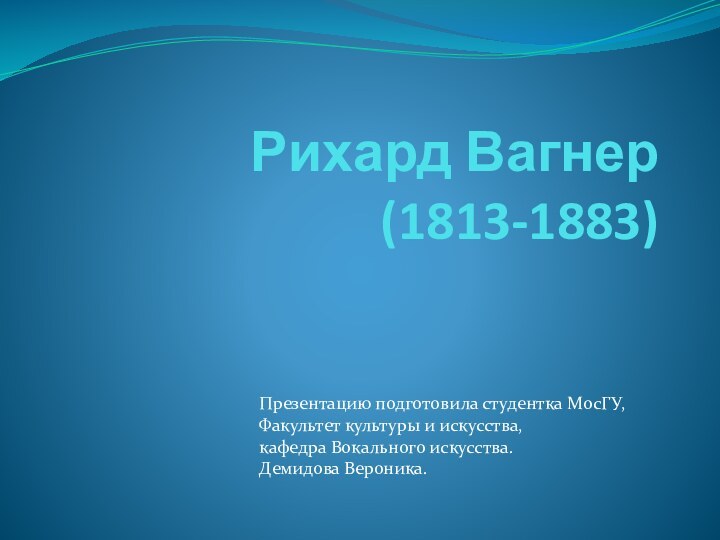 Рихард Вагнер (1813-1883)Презентацию подготовила студентка МосГУ,Факультет культуры и искусства, кафедра Вокального искусства.Демидова Вероника.