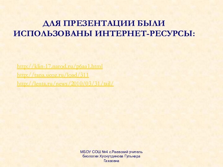 Для презентации были использованы интернет-ресурсы:http://klin-17.narod.ru/p6aa1.htmlhttp://tana.ucoz.ru/load/311http://lenta.ru/news/2010/03/31/tail/МБОУ СОШ №4 с.Раевский учитель биологии Хуснутдинова Гульнара Гаязовна