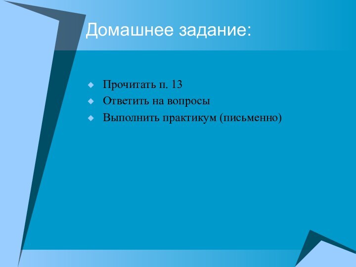 Домашнее задание:Прочитать п. 13Ответить на вопросыВыполнить практикум (письменно)