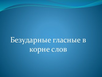 Безударные гласные в корне слов