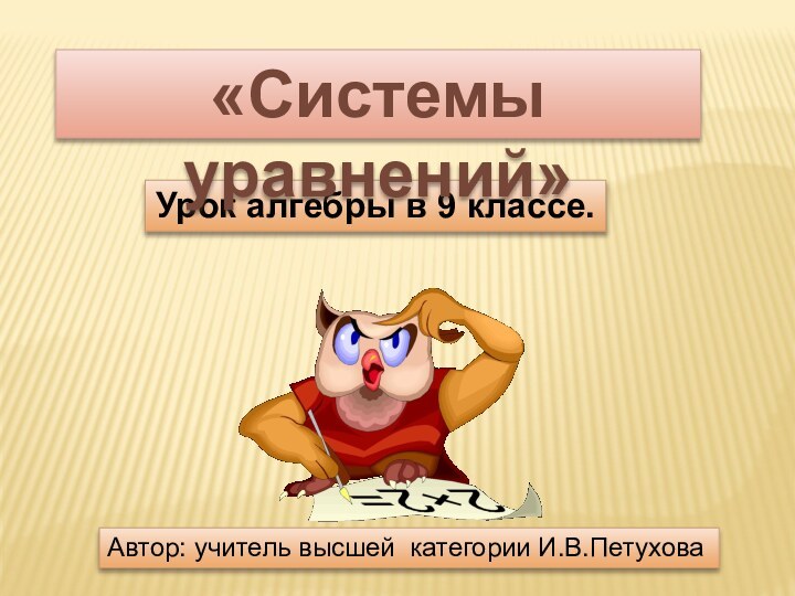 Урок алгебры в 9 классе.«Системы уравнений»Автор: учитель высшей категории И.В.Петухова