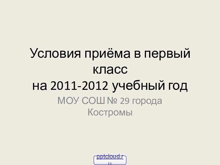 Условия приёма в первый класс на 2011-2012 учебный годМОУ СОШ № 29 города Костромы