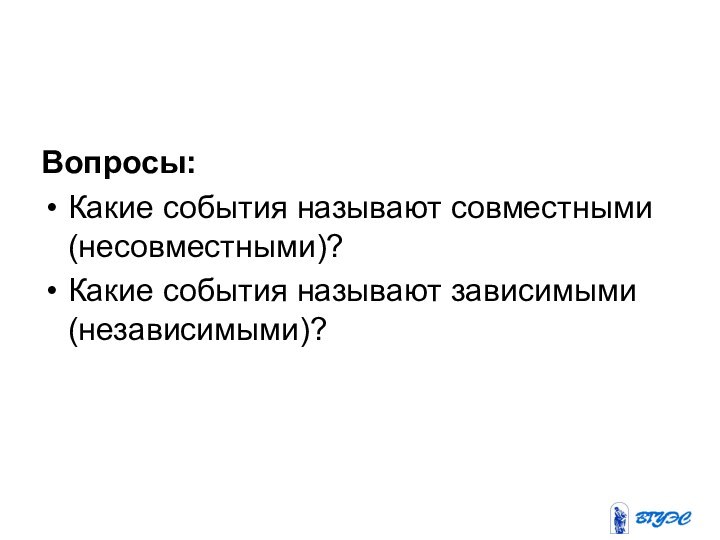 Вопросы: Какие события называют совместными (несовместными)?Какие события называют зависимыми (независимыми)?