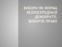 ВИБОРИ ЯК ФОРМА БЕЗПОСЕРЕДНЬОЇ ДЕМОКРАТІЇ. ВИБОРЧЕ ПРАВО