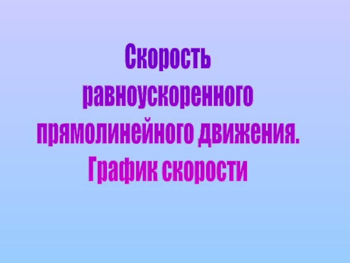 Скоростьравноускоренногопрямолинейного движения.График скорости