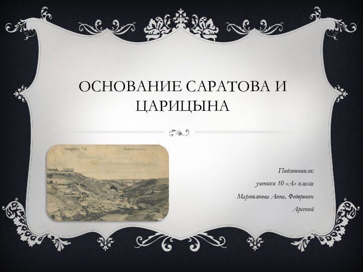 Основание Саратова и Царицына Подготовили: ученики 10 «А» класса Мартьянова Анна, Федорович Арсений