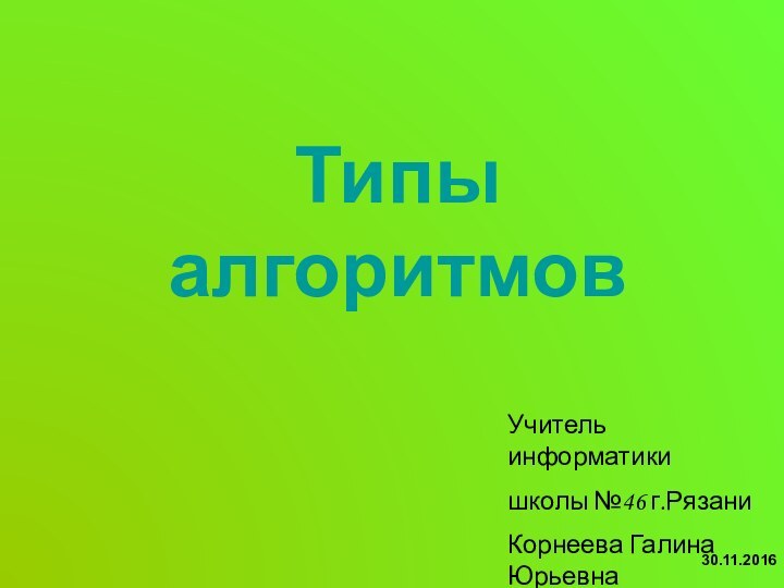 Типы алгоритмовУчитель информатики школы №46 г.РязаниКорнеева Галина Юрьевна