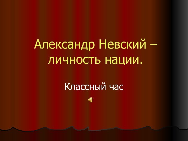 Александр Невский – личность нации.Классный час