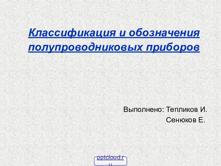 Классификация и обозначения полупроводниковых приборов Выполнено: Тепликов И.