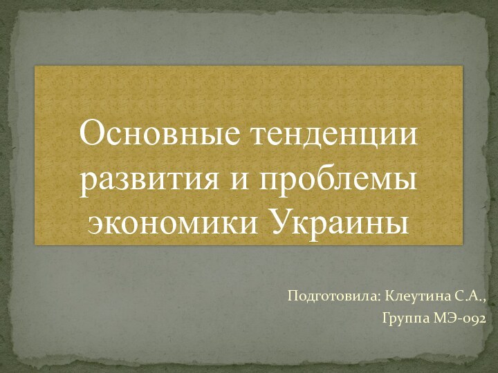 Подготовила: Клеутина С.А.,Группа МЭ-092Основные тенденции развития и проблемы экономики Украины