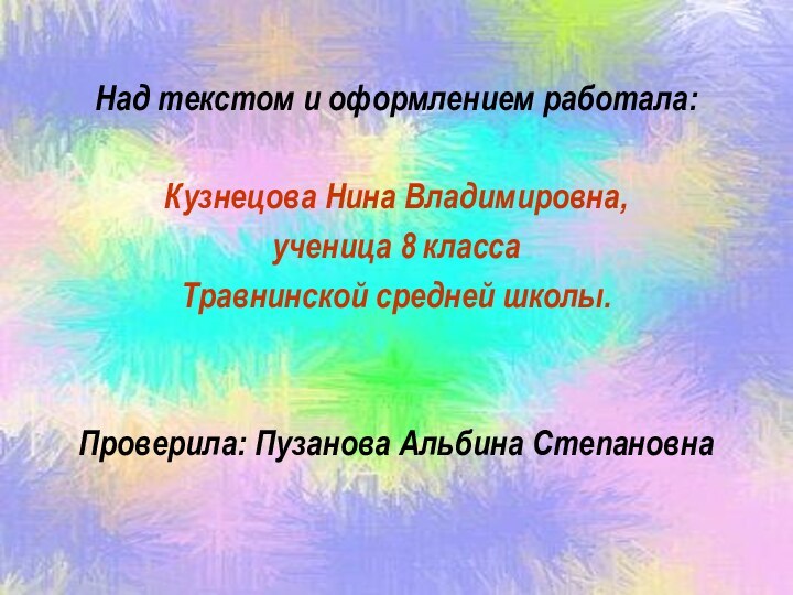 Над текстом и оформлением работала:Кузнецова Нина Владимировна, ученица 8 классаТравнинской средней школы.Проверила: Пузанова Альбина Степановна