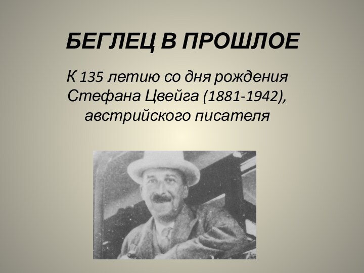 БЕГЛЕЦ В ПРОШЛОЕК 135 летию со дня рождения Стефана Цвейга (1881-1942), австрийского писателя