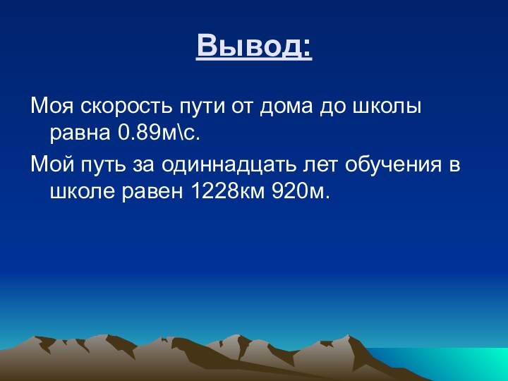 Вывод:Моя скорость пути от дома до школы равна 0.89м\с. Мой путь за