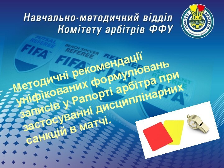 Методичні рекомендації уніфікованих формулювань записів у Рапорті арбітра при застосуванні дисциплінарних санкцій в матчі.