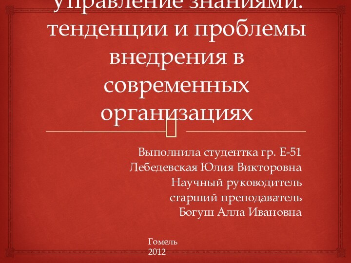 Управление знаниями: тенденции и проблемы внедрения в современных организацияхВыполнила студентка гр. Е-51Лебедевская